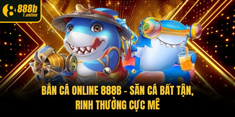 Bắn Cá Online 888b – Săn Cá Bất Tận, Rinh Thưởng Cực Mê