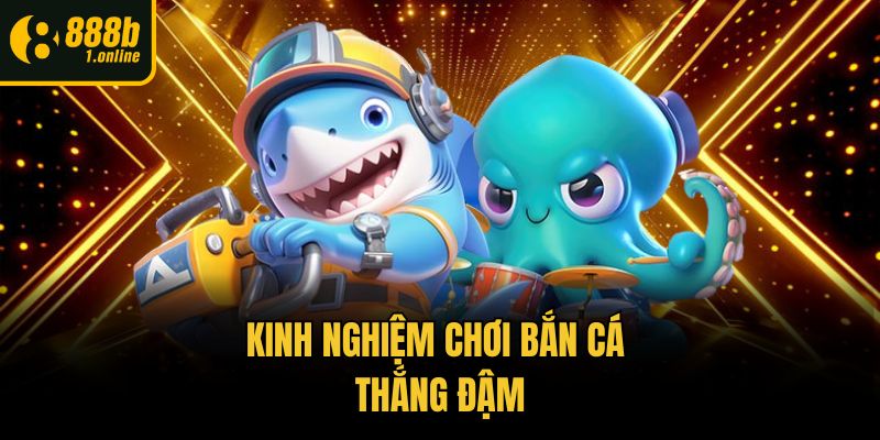 Kinh nghiệm chơi bắn cá thắng đậm