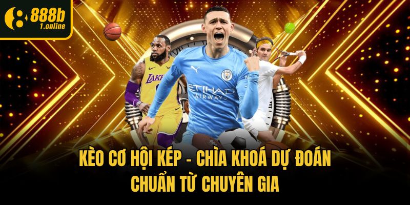 Kèo Cơ Hội Kép – Chìa Khoá Dự Đoán Chuẩn Từ Chuyên Gia