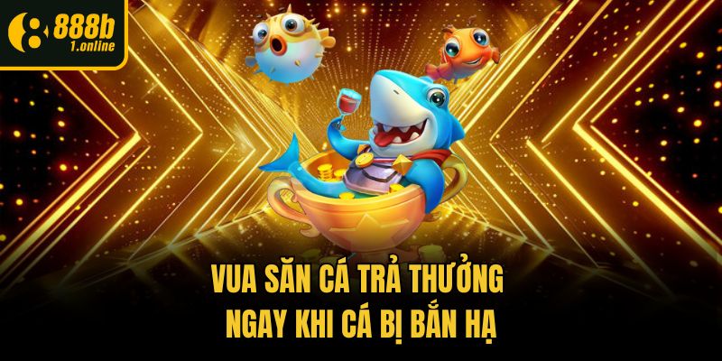 Vua Săn Cá trả thưởng ngay khi cá bị bắn hạ