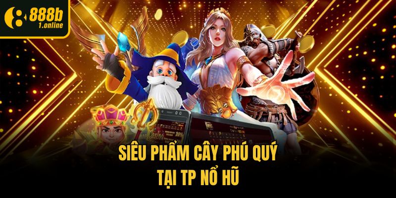  Siêu phẩm Cây Phú Quý tại TP nổ hũ