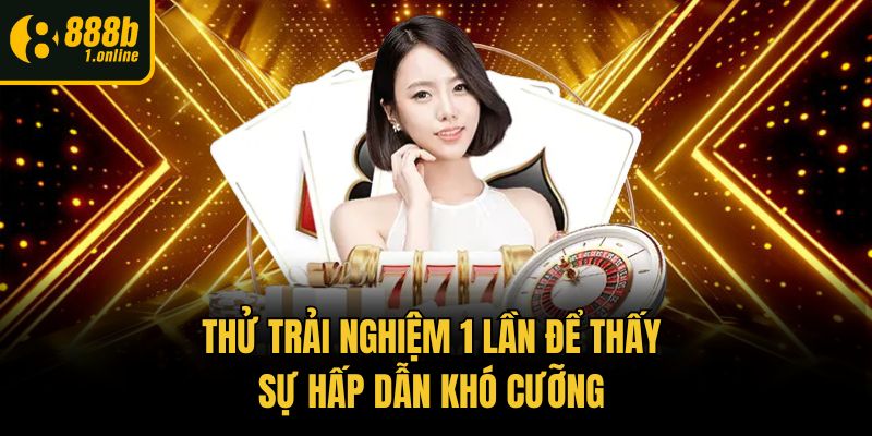 Thử trải nghiệm 1 lần để thấy sự hấp dẫn khó cưỡng 